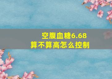 空腹血糖6.68算不算高怎么控制