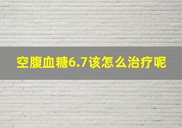 空腹血糖6.7该怎么治疗呢