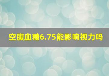 空腹血糖6.75能影响视力吗