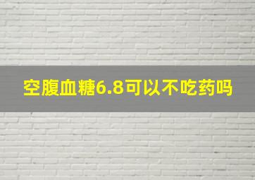 空腹血糖6.8可以不吃药吗