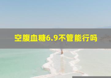 空腹血糖6.9不管能行吗