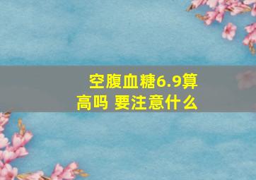 空腹血糖6.9算高吗 要注意什么