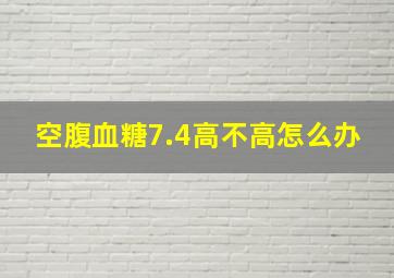 空腹血糖7.4高不高怎么办