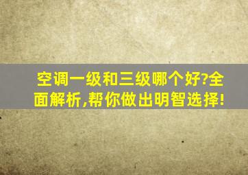 空调一级和三级哪个好?全面解析,帮你做出明智选择!