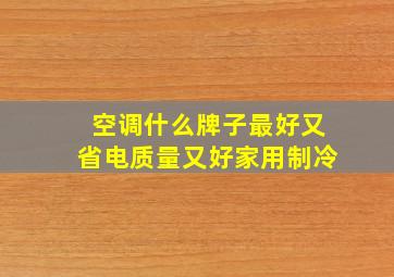 空调什么牌子最好又省电质量又好家用制冷