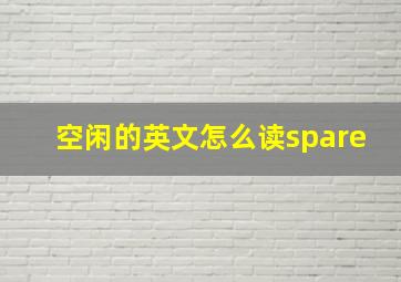 空闲的英文怎么读spare