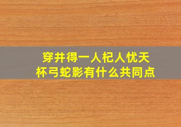 穿井得一人杞人忧天杯弓蛇影有什么共同点