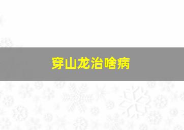 穿山龙治啥病