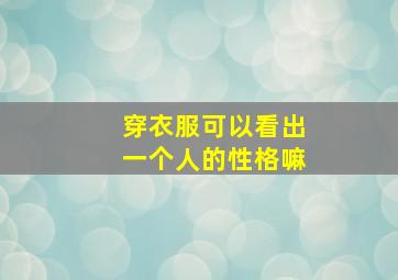 穿衣服可以看出一个人的性格嘛