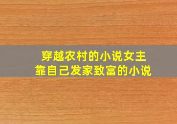 穿越农村的小说女主靠自己发家致富的小说