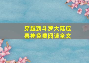 穿越到斗罗大陆成兽神免费阅读全文