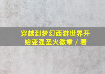 穿越到梦幻西游世界开始变强圣火徽章 / 著