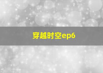 穿越时空ep6