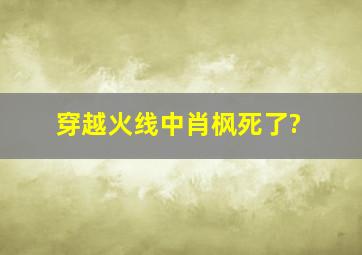 穿越火线中肖枫死了?