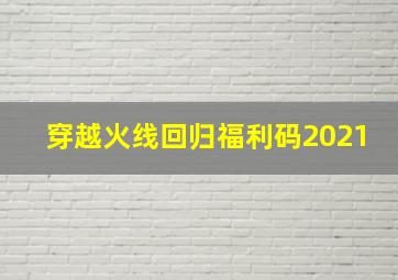 穿越火线回归福利码2021