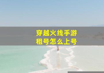 穿越火线手游租号怎么上号