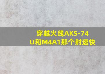 穿越火线AKS-74U和M4A1那个射速快