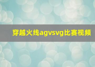 穿越火线agvsvg比赛视频