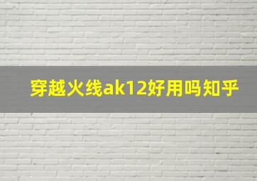 穿越火线ak12好用吗知乎