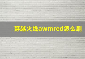 穿越火线awmred怎么刷