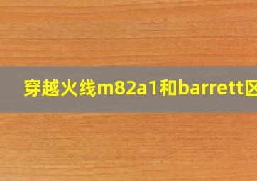 穿越火线m82a1和barrett区别