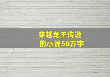 穿越龙王传说的小说50万字