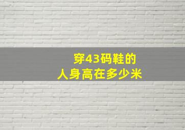 穿43码鞋的人身高在多少米