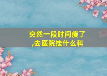 突然一段时间瘦了,去医院挂什么科