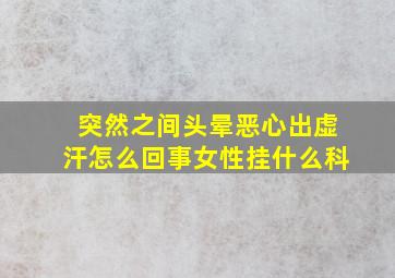 突然之间头晕恶心出虚汗怎么回事女性挂什么科