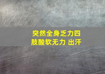 突然全身乏力四肢酸软无力 出汗