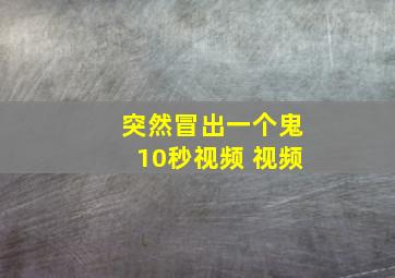 突然冒出一个鬼10秒视频 视频