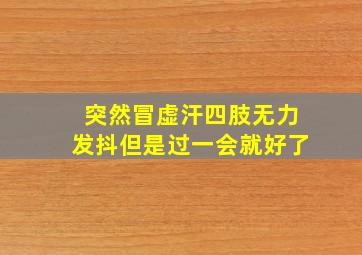 突然冒虚汗四肢无力发抖但是过一会就好了