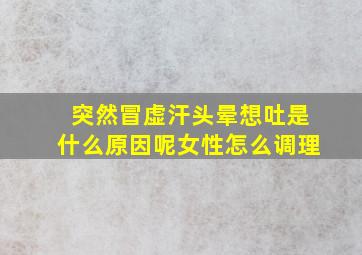 突然冒虚汗头晕想吐是什么原因呢女性怎么调理