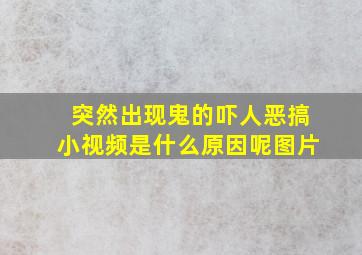 突然出现鬼的吓人恶搞小视频是什么原因呢图片