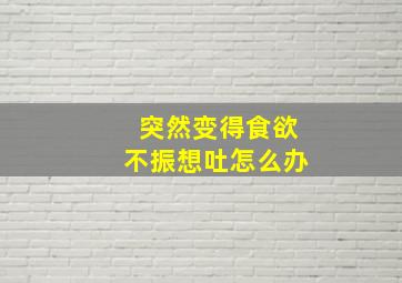 突然变得食欲不振想吐怎么办