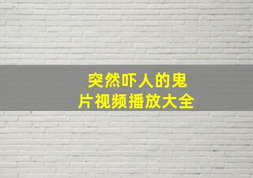 突然吓人的鬼片视频播放大全