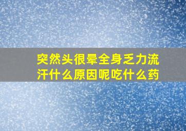 突然头很晕全身乏力流汗什么原因呢吃什么药