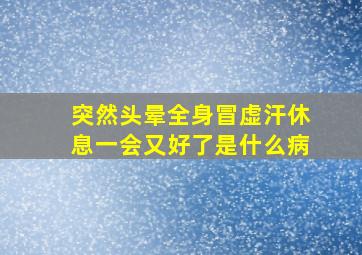 突然头晕全身冒虚汗休息一会又好了是什么病