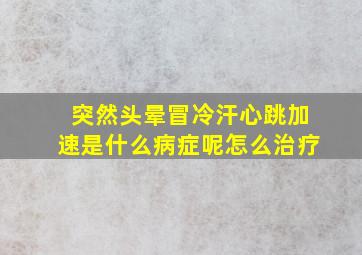 突然头晕冒冷汗心跳加速是什么病症呢怎么治疗