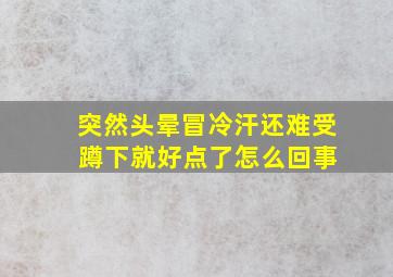 突然头晕冒冷汗还难受 蹲下就好点了怎么回事