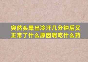 突然头晕出冷汗几分钟后又正常了什么原因呢吃什么药