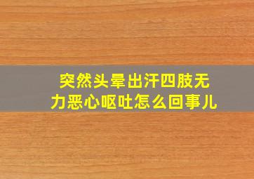 突然头晕出汗四肢无力恶心呕吐怎么回事儿