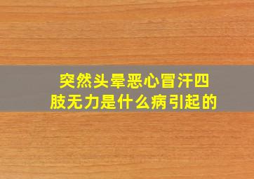 突然头晕恶心冒汗四肢无力是什么病引起的