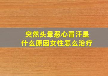 突然头晕恶心冒汗是什么原因女性怎么治疗