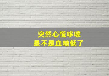 突然心慌哆嗦是不是血糖低了