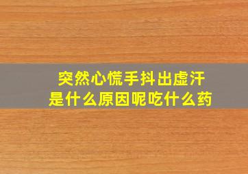 突然心慌手抖出虚汗是什么原因呢吃什么药