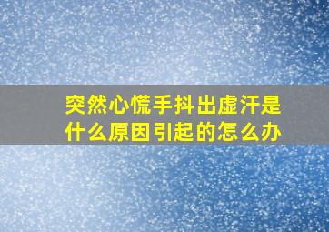 突然心慌手抖出虚汗是什么原因引起的怎么办