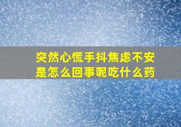 突然心慌手抖焦虑不安是怎么回事呢吃什么药