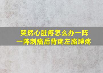 突然心脏疼怎么办一阵一阵刺痛后背疼左胳膊疼