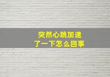 突然心跳加速了一下怎么回事